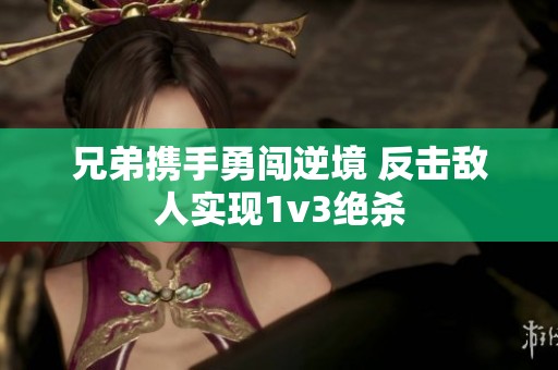 兄弟携手勇闯逆境 反击敌人实现1v3绝杀