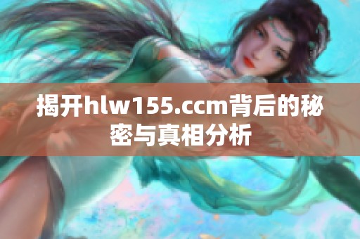 揭开hlw155.ccm背后的秘密与真相分析