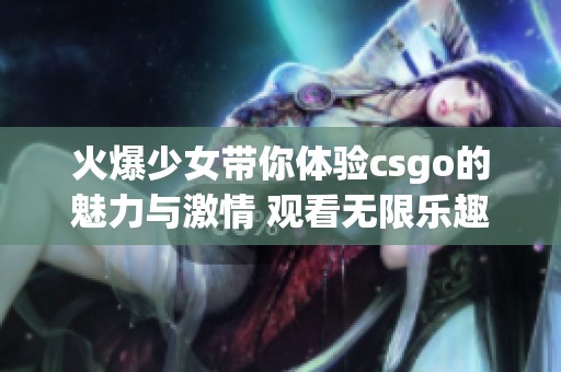 火爆少女带你体验csgo的魅力与激情 观看无限乐趣