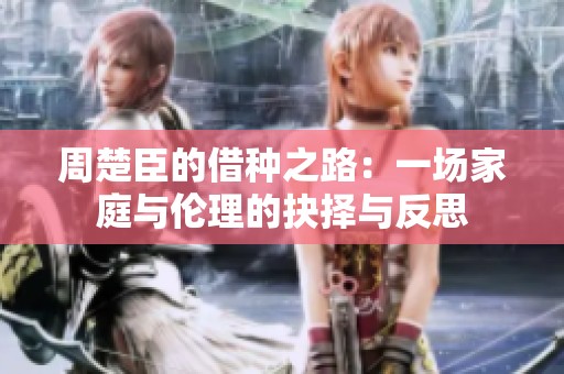 周楚臣的借种之路：一场家庭与伦理的抉择与反思