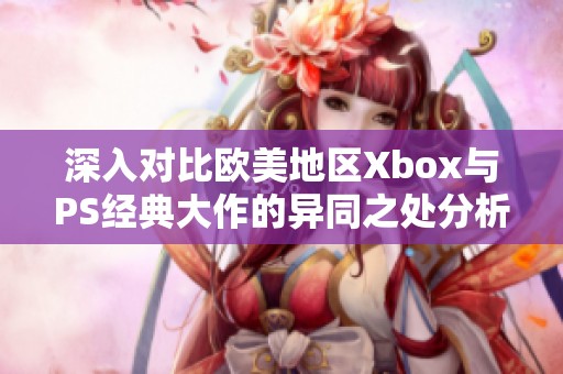 深入对比欧美地区Xbox与PS经典大作的异同之处分析