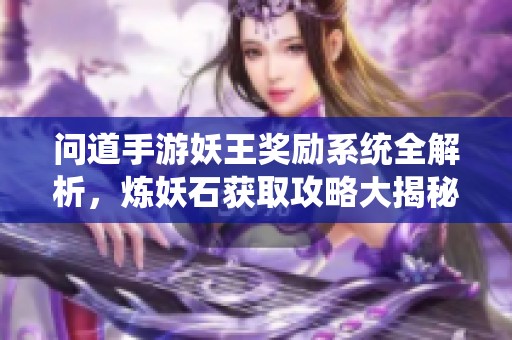 问道手游妖王奖励系统全解析，炼妖石获取攻略大揭秘