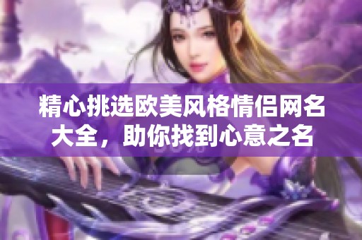 精心挑选欧美风格情侣网名大全，助你找到心意之名