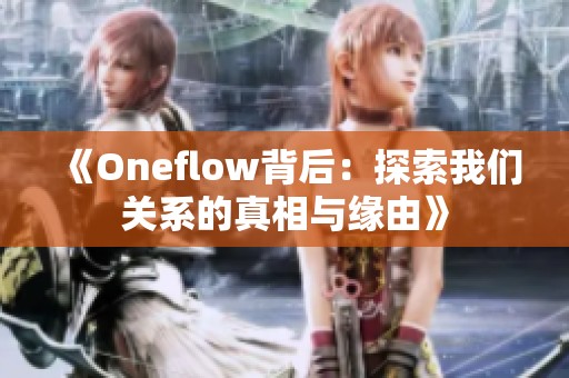 《Oneflow背后：探索我们关系的真相与缘由》