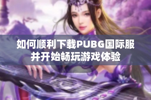 如何顺利下载PUBG国际服并开始畅玩游戏体验