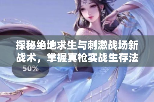 探秘绝地求生与刺激战场新战术，掌握真枪实战生存法则的攻略宝典