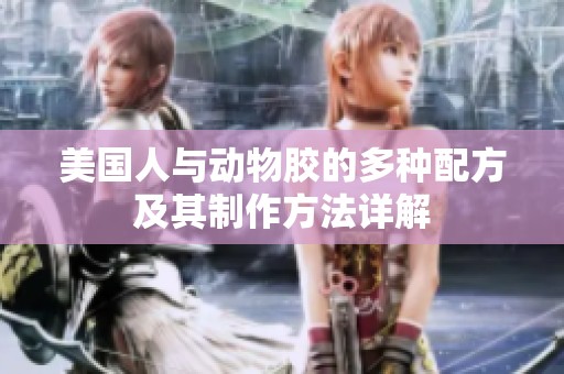 美国人与动物胶的多种配方及其制作方法详解