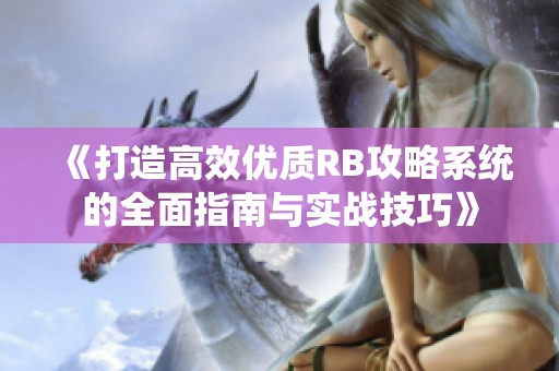 《打造高效优质RB攻略系统的全面指南与实战技巧》