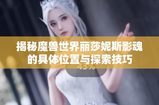 揭秘魔兽世界丽莎妮斯影魂的具体位置与探索技巧