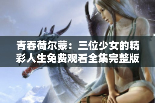 青春荷尔蒙：三位少女的精彩人生免费观看全集完整版