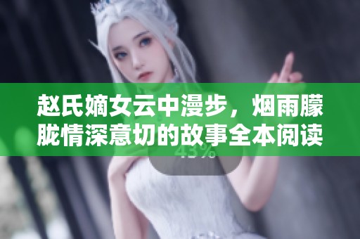 赵氏嫡女云中漫步，烟雨朦胧情深意切的故事全本阅读