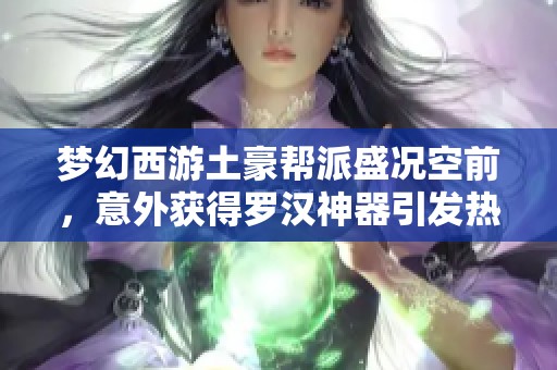 梦幻西游土豪帮派盛况空前，意外获得罗汉神器引发热议