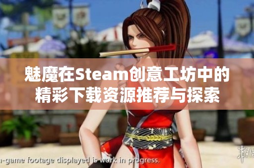 魅魔在Steam创意工坊中的精彩下载资源推荐与探索