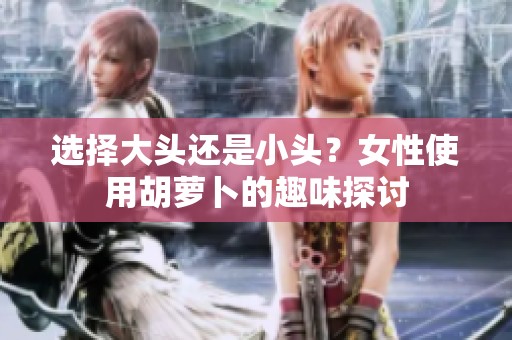 选择大头还是小头？女性使用胡萝卜的趣味探讨