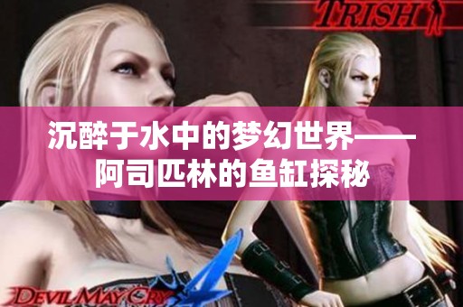 沉醉于水中的梦幻世界——阿司匹林的鱼缸探秘