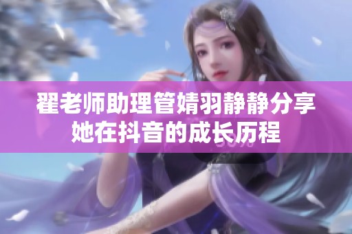 翟老师助理管婧羽静静分享她在抖音的成长历程