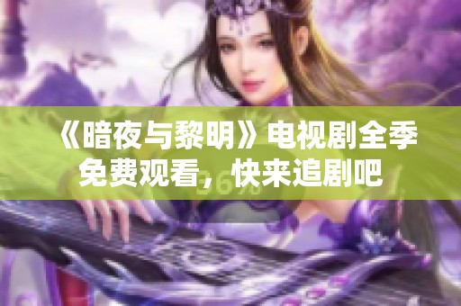《暗夜与黎明》电视剧全季免费观看，快来追剧吧