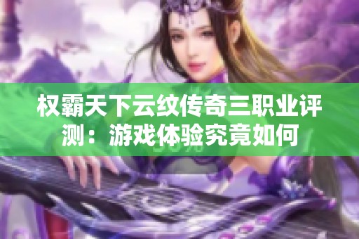 权霸天下云纹传奇三职业评测：游戏体验究竟如何