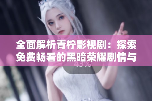 全面解析青柠影视剧：探索免费畅看的黑暗荣耀剧情与角色