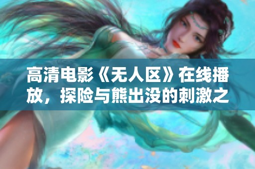 高清电影《无人区》在线播放，探险与熊出没的刺激之旅