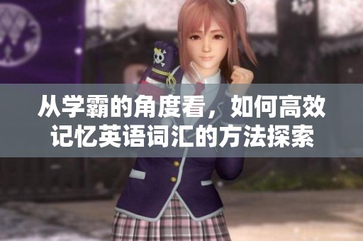 从学霸的角度看，如何高效记忆英语词汇的方法探索