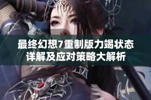 最终幻想7重制版力竭状态详解及应对策略大解析