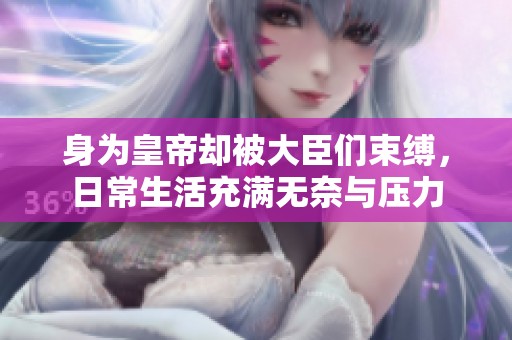身为皇帝却被大臣们束缚，日常生活充满无奈与压力