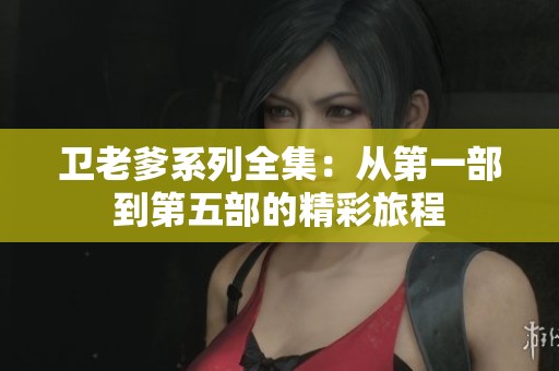卫老爹系列全集：从第一部到第五部的精彩旅程