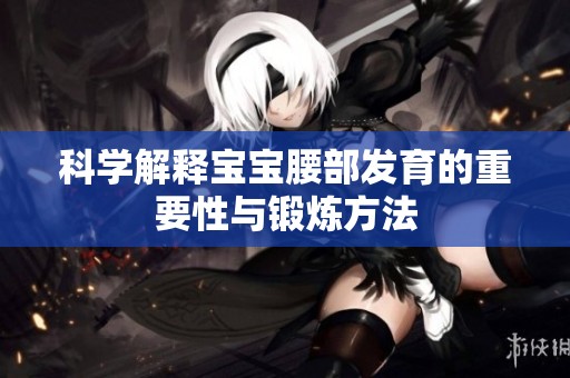 科学解释宝宝腰部发育的重要性与锻炼方法
