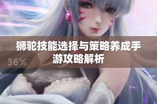狮驼技能选择与策略养成手游攻略解析