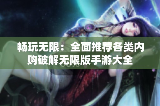 畅玩无限：全面推荐各类内购破解无限版手游大全