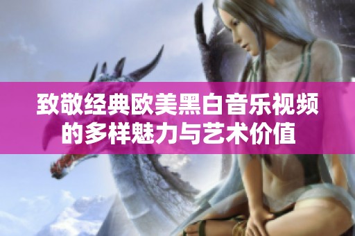 致敬经典欧美黑白音乐视频的多样魅力与艺术价值