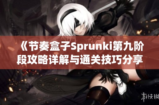 《节奏盒子Sprunki第九阶段攻略详解与通关技巧分享》