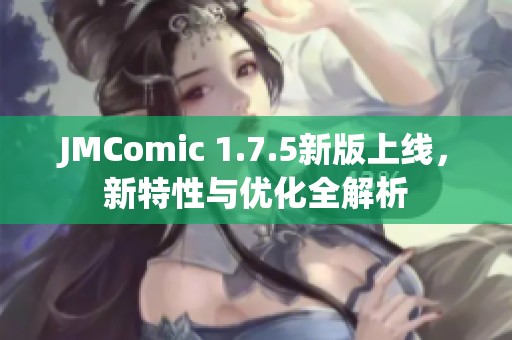 JMComic 1.7.5新版上线，新特性与优化全解析