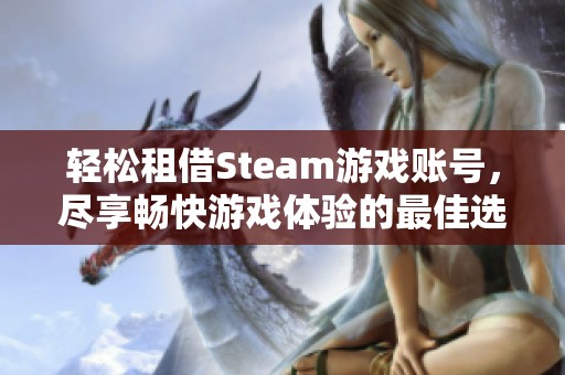 轻松租借Steam游戏账号，尽享畅快游戏体验的最佳选择