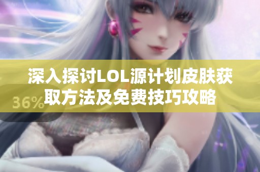 深入探讨LOL源计划皮肤获取方法及免费技巧攻略