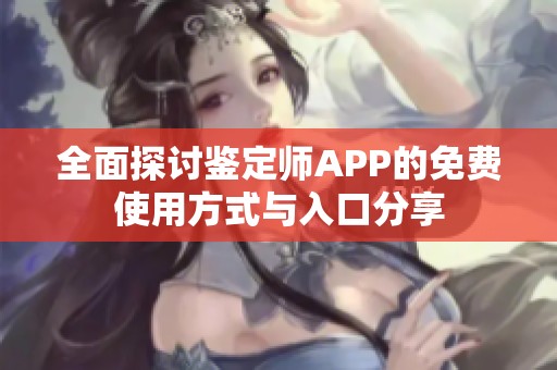 全面探讨鉴定师APP的免费使用方式与入口分享