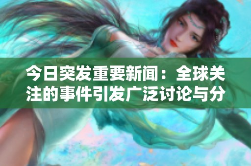 今日突发重要新闻：全球关注的事件引发广泛讨论与分析