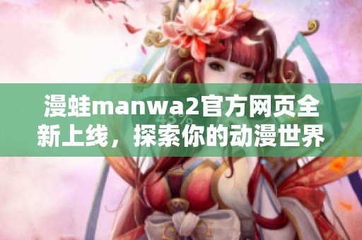 漫蛙manwa2官方网页全新上线，探索你的动漫世界