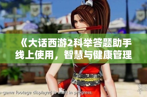 《大话西游2科举答题助手线上使用，智慧与健康管理的完美结合》