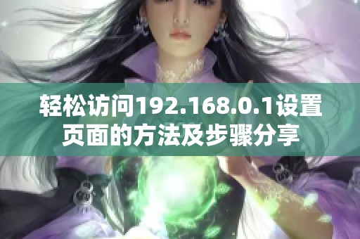 轻松访问192.168.0.1设置页面的方法及步骤分享