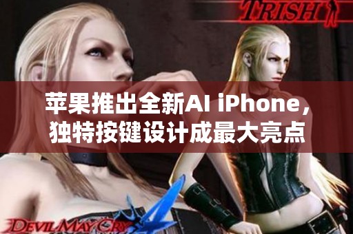 苹果推出全新AI iPhone，独特按键设计成最大亮点