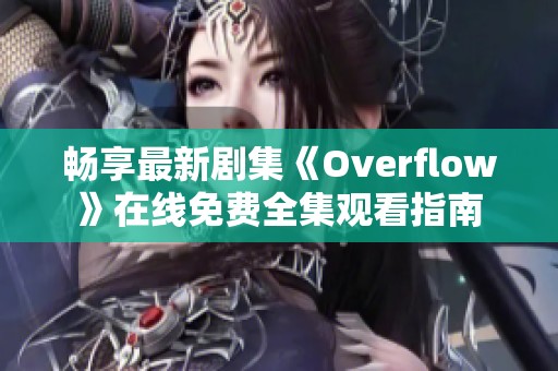 畅享最新剧集《Overflow》在线免费全集观看指南