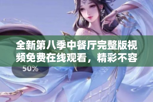 全新第八季中餐厅完整版视频免费在线观看，精彩不容错过