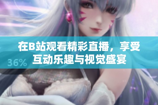 在B站观看精彩直播，享受互动乐趣与视觉盛宴