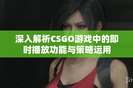 深入解析CSGO游戏中的即时播放功能与策略运用