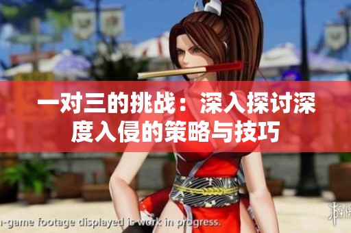 一对三的挑战：深入探讨深度入侵的策略与技巧