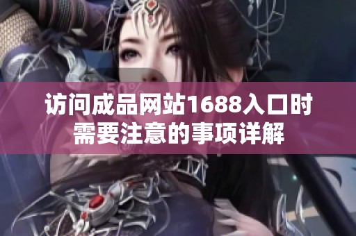 访问成品网站1688入口时需要注意的事项详解