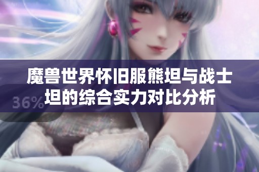 魔兽世界怀旧服熊坦与战士坦的综合实力对比分析