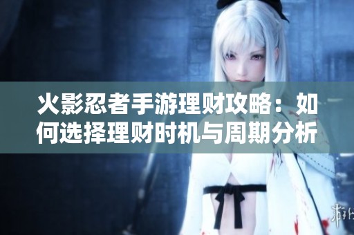 火影忍者手游理财攻略：如何选择理财时机与周期分析